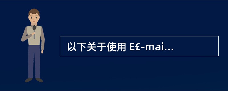  以下关于使用 E£­mail 进行市场调研的说法中错误的是 (46) 。 (