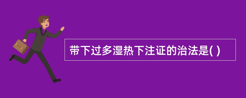 带下过多湿热下注证的治法是( )