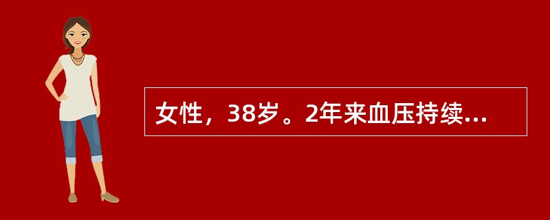 女性，38岁。2年来血压持续升高至160£¯100mmHg，常感头痛，四肢无力，