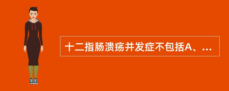 十二指肠溃疡并发症不包括A、急性穿孔B、慢性穿孔C、癌变D、幽门梗阻E、出血 -