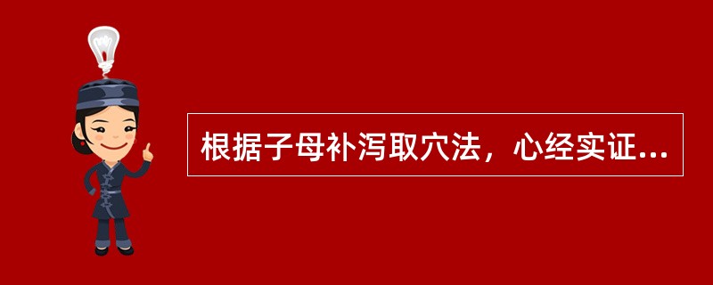 根据子母补泻取穴法，心经实证应选用( )