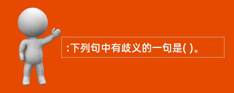 :下列句中有歧义的一句是( )。