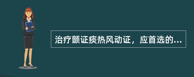 治疗颤证痰热风动证，应首选的方剂是( )A、大定风珠B、天麻钩藤饮合镇肝息风汤C