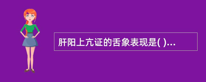 肝阳上亢证的舌象表现是( )A、舌红少津B、舌淡苔白C、舌红苔润D、舌红苔黄E、