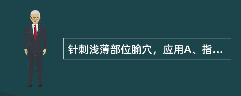 针刺浅薄部位腧穴，应用A、指切进针法B、夹持进针法C、提捏进针法D、舒张进针法E