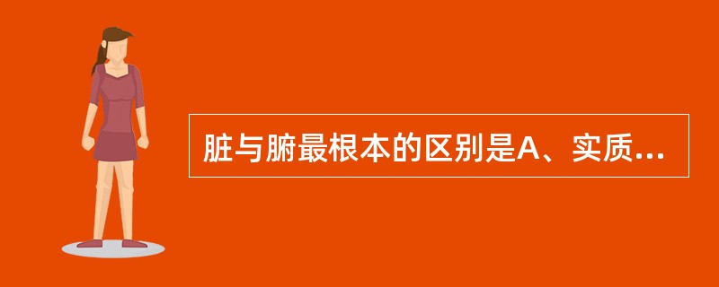 脏与腑最根本的区别是A、实质性器官和非实质性器官B、空腔性脏器和非空腔性脏器C、