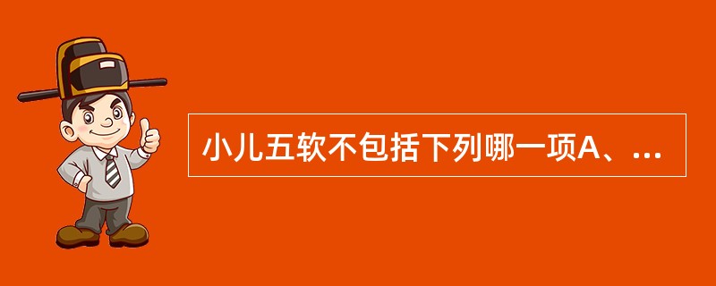 小儿五软不包括下列哪一项A、头项软B、发软C、手软D、足软E、肌肉软