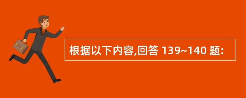 根据以下内容,回答 139~140 题: