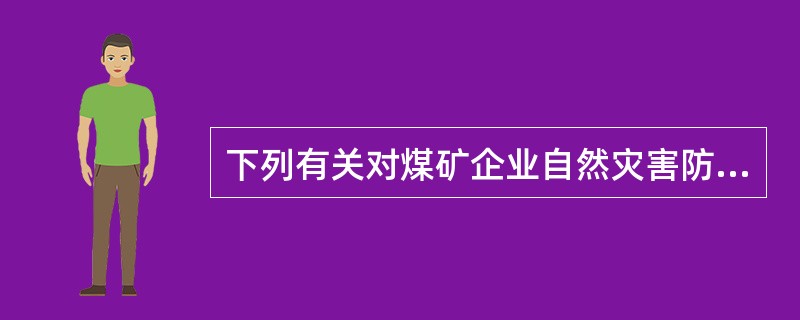 下列有关对煤矿企业自然灾害防治情况的描述中,不正确的是( )。