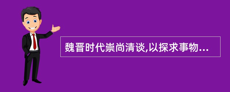 魏晋时代崇尚清谈,以探求事物之所以产生、之所以存在、之所以变化的根据为主旨思想,