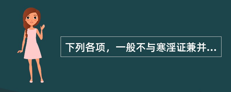 下列各项，一般不与寒淫证兼并存在的是( )A、风证B、暑证C、痰证D、燥证E、湿