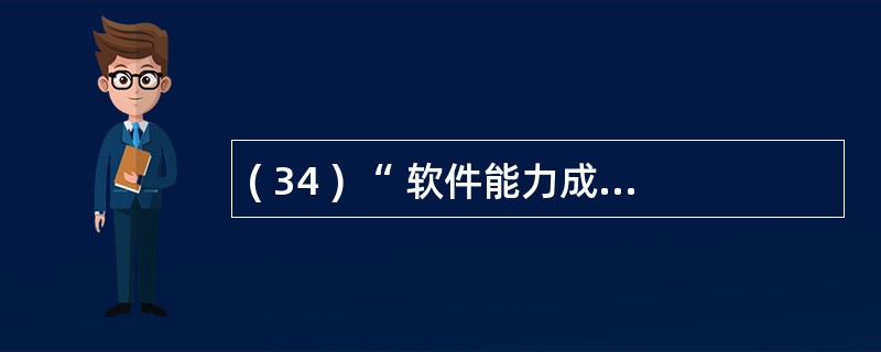 ( 34 ) “ 软件能力成熟度模型 ” ( CMM )包括 5 个不同等级,其