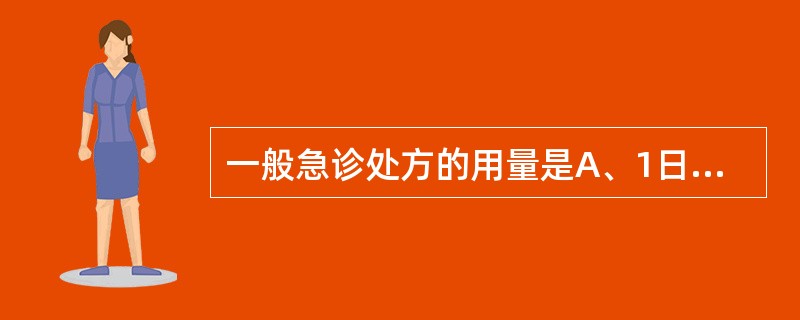 一般急诊处方的用量是A、1日用量B、2日用量C、3日用量D、4日用量E、5日用量