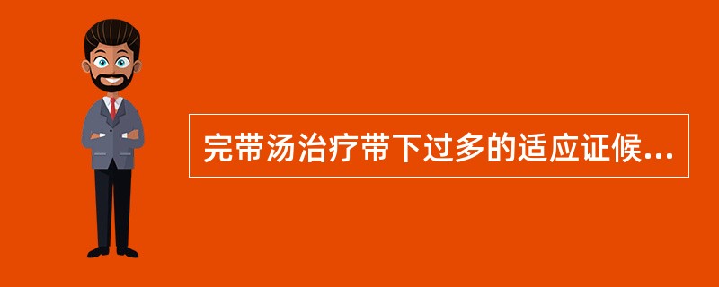 完带汤治疗带下过多的适应证候是( )A、肾阳虚证B、阴虚夹湿证C、脾虚证D、湿热