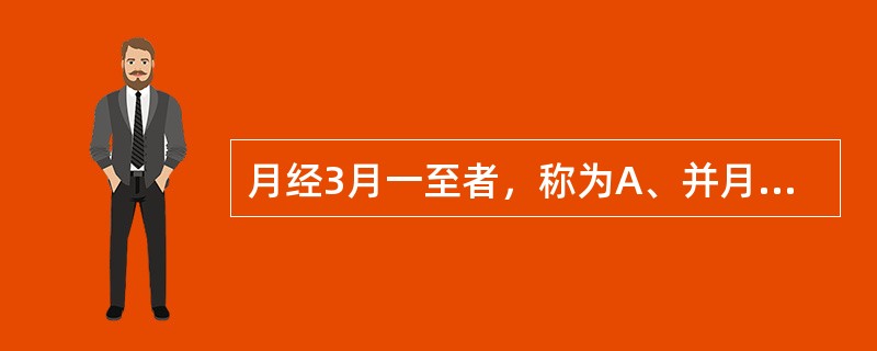 月经3月一至者，称为A、并月B、居经C、避年D、盛胎E、暗经