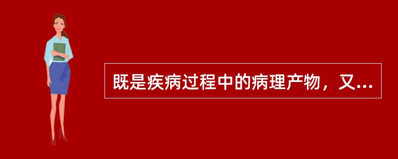 既是疾病过程中的病理产物，又是某些疾病的致病因素