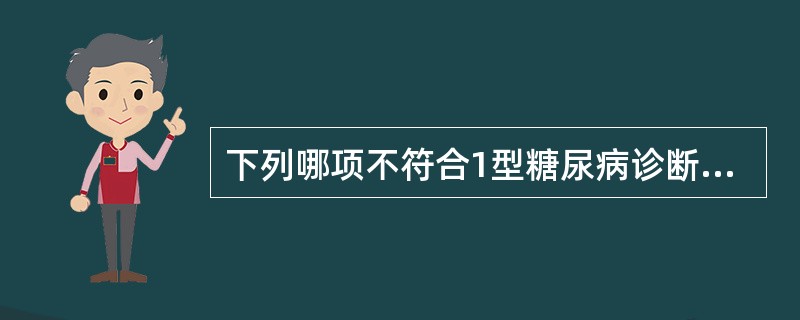 下列哪项不符合1型糖尿病诊断()。A、血浆胰岛素浓度很低B、与HLA系统有关C、