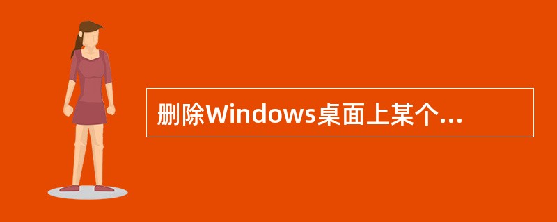 删除Windows桌面上某个应用程序的快捷方式图标,意味着()A、只删除了图标,