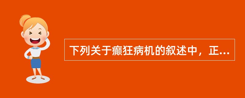 下列关于癫狂病机的叙述中，正确的是( )A、癫为痰火上扰，神明失主B、狂为痰气郁