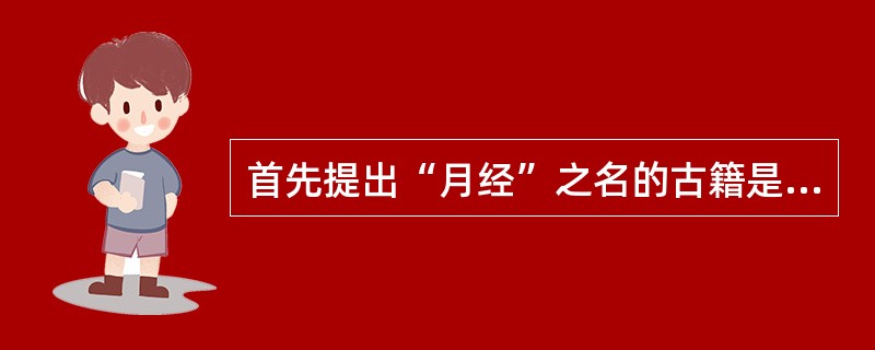 首先提出“月经”之名的古籍是A、《内经》B、《金匮要略》C、《脉经》D、《诸病源