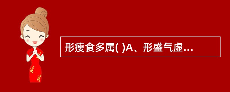 形瘦食多属( )A、形盛气虚B、形气有余C、阴虚火旺D、胃火亢盛E、脏腑精气衰竭