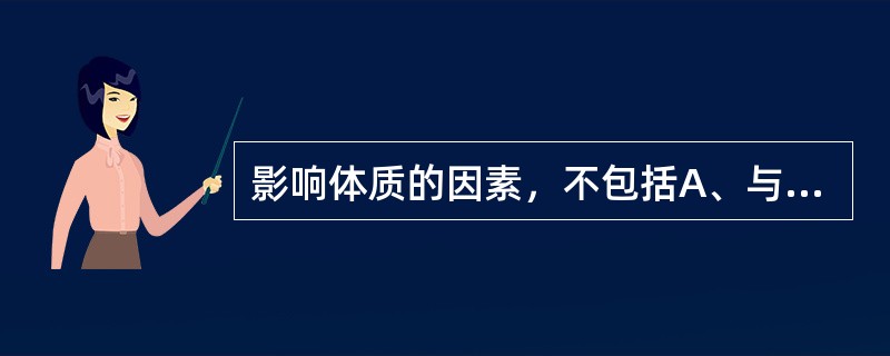 影响体质的因素，不包括A、与先天禀赋有关B、与性别无关C、与地理环境有关D、与饮