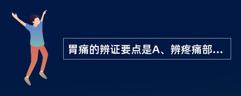 胃痛的辨证要点是A、辨疼痛部位B、辨疼痛性质C、辨病程新旧D、辨虚实寒热，在气在