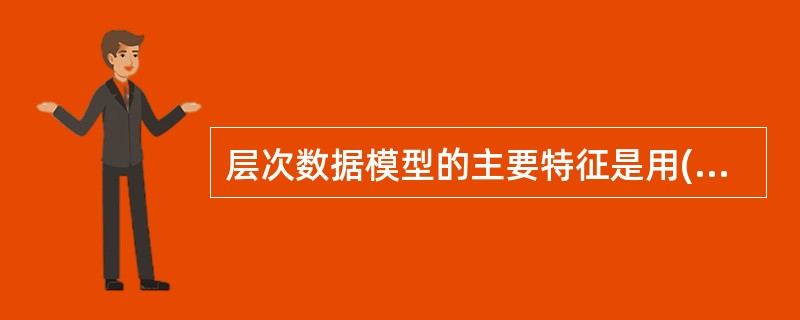 层次数据模型的主要特征是用()形式表示实体类型和实体间联系。