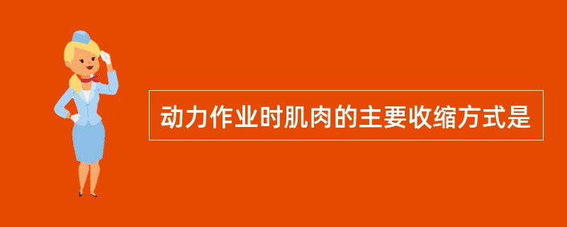 动力作业时肌肉的主要收缩方式是