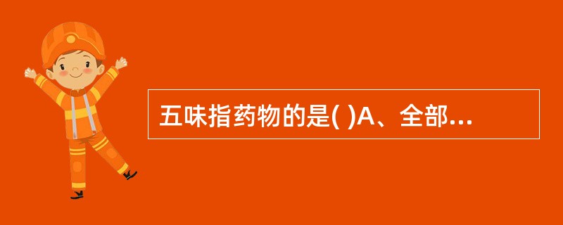 五味指药物的是( )A、全部味道B、酸、苦、甘、辛、咸五种味道C、指口尝味道D、