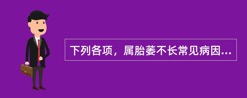 下列各项，属胎萎不长常见病因的是A、气血虚弱，气滞血瘀，血寒宫冷B、气血虚弱，脾