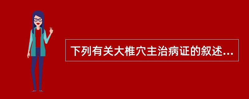 下列有关大椎穴主治病证的叙述，不正确的是A、热病、疟疾B、风疹、痤疮C、脱肛、痢