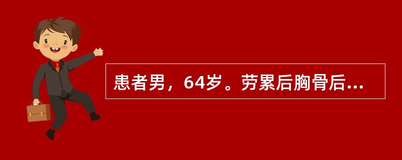 患者男，64岁。劳累后胸骨后疼痛1年余，每周发作2～3次，含服硝酸甘油后迅速缓解