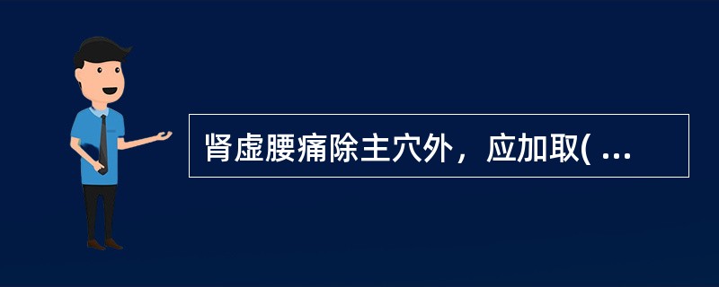 肾虚腰痛除主穴外，应加取( )A、命门、腰阳关B、膈俞、次髎C、太冲、肝俞D、肾