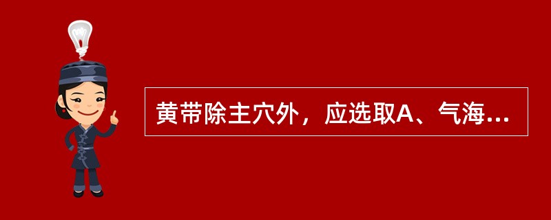 黄带除主穴外，应选取A、气海、足三里B、关元、肾俞C、水道、次髎D、中都、太冲E