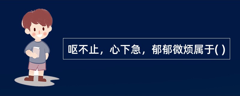 呕不止，心下急，郁郁微烦属于( )