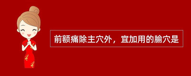 前额痛除主穴外，宜加用的腧穴是