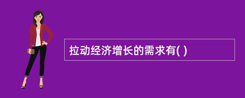 拉动经济增长的需求有( )