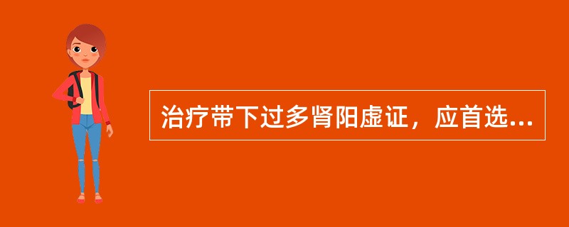 治疗带下过多肾阳虚证，应首选的方剂是A、完带汤B、止带方C、大补元煎D、内补丸E