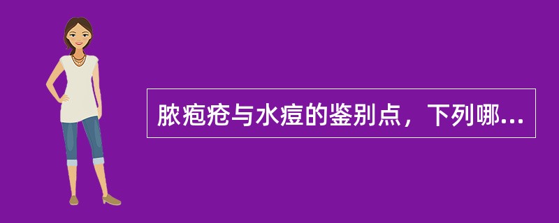 脓疱疮与水痘的鉴别点，下列哪项是错误的A、疱疹较大B、疱疹含脓液C、疱疹易破，蔓