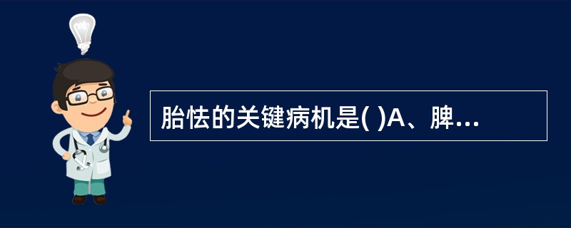 胎怯的关键病机是( )A、脾肾两虚B、肺肾两虚C、肝肾不足D、肺脾两虚E、五脏不