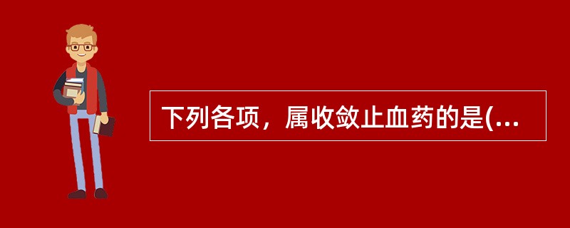 下列各项，属收敛止血药的是( )A、仙鹤草B、三七C、小蓟D、地榆E、白茅根 -