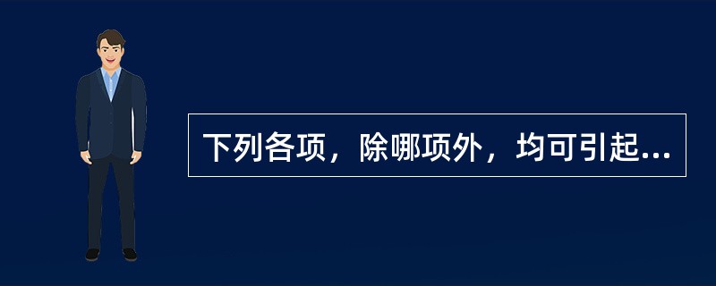 下列各项，除哪项外，均可引起血钾降低A、严重呕吐、腹泻B、大量应用盐皮质激素C、