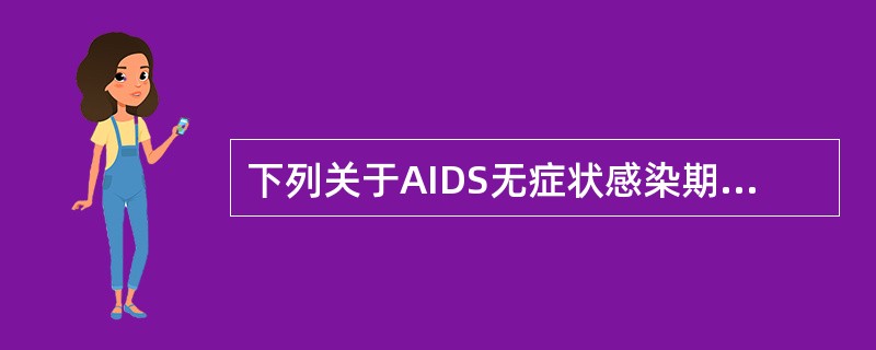 下列关于AIDS无症状感染期的叙述，正确的是A、持续时间较长，可达数年或更长B、