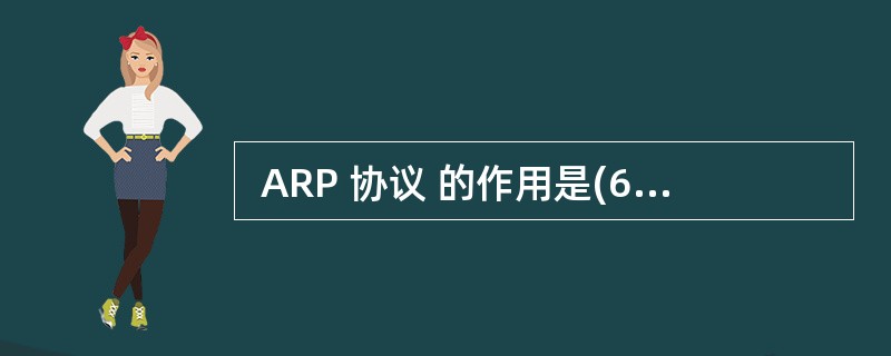  ARP 协议 的作用是(61) ,ARP 报文封装在(62) 中传送。 (6