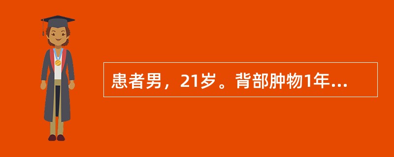 患者男，21岁。背部肿物1年，查体：肿块约2cm×2cm大小，位于皮肤浅层内，呈