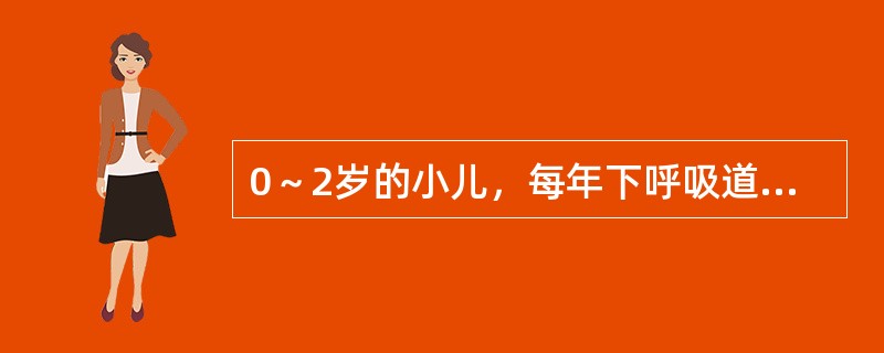 0～2岁的小儿，每年下呼吸道感染的次数不少于A、2次B、3次C、5次D、6次E、