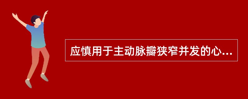 应慎用于主动脉瓣狭窄并发的心力衰竭的药物是( )A、洋地黄类B、抗生素C、血管紧