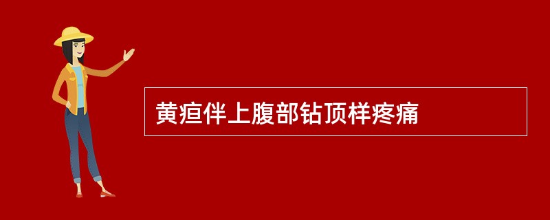 黄疸伴上腹部钻顶样疼痛