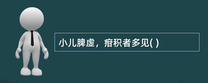 小儿脾虚，疳积者多见( )